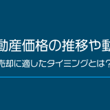 不動産価格の推移や動向【2019年版】売却に適したタイミングとは？
