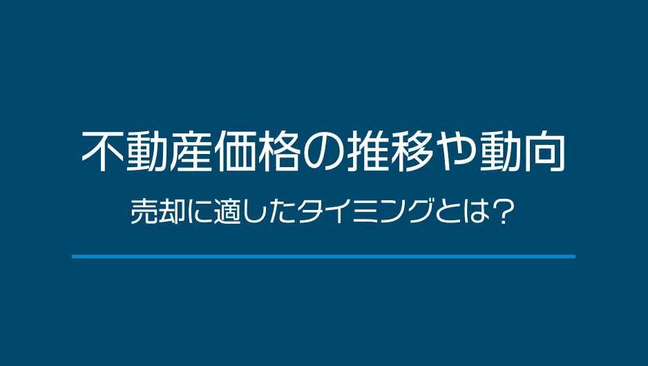 不動産価格の推移や動向【2019年版】売却に適したタイミングとは？