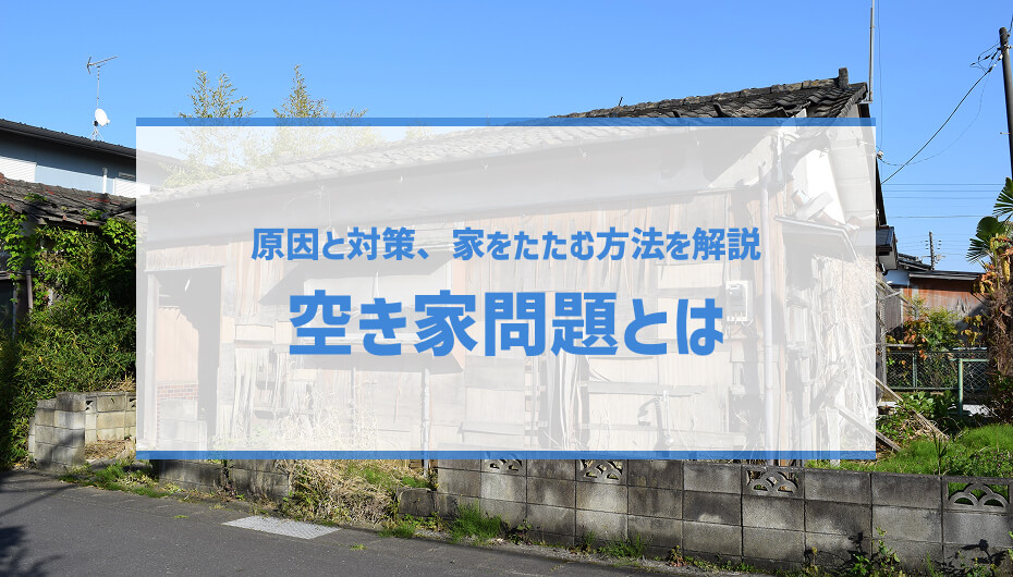 空き家問題とは？深刻化している原因と解決策を徹底解説