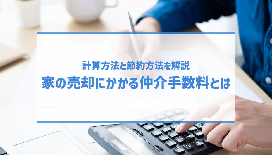 家の売却にかかる仲介手数料とは｜計算方法と節約方法を解説