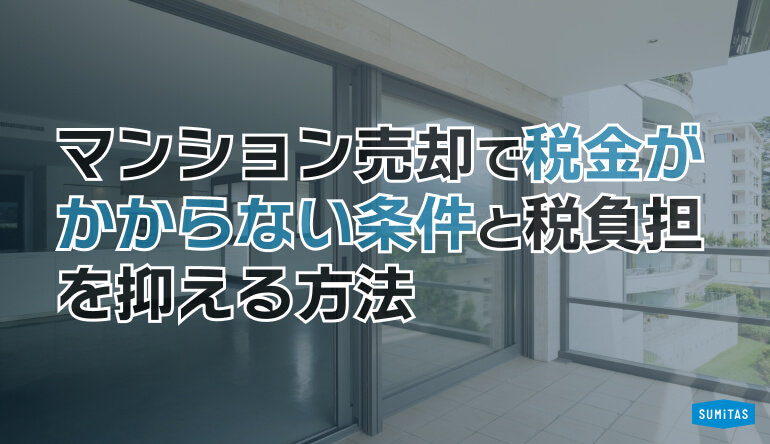 マンション売却で税金がかからない条件と税負担を抑える方法