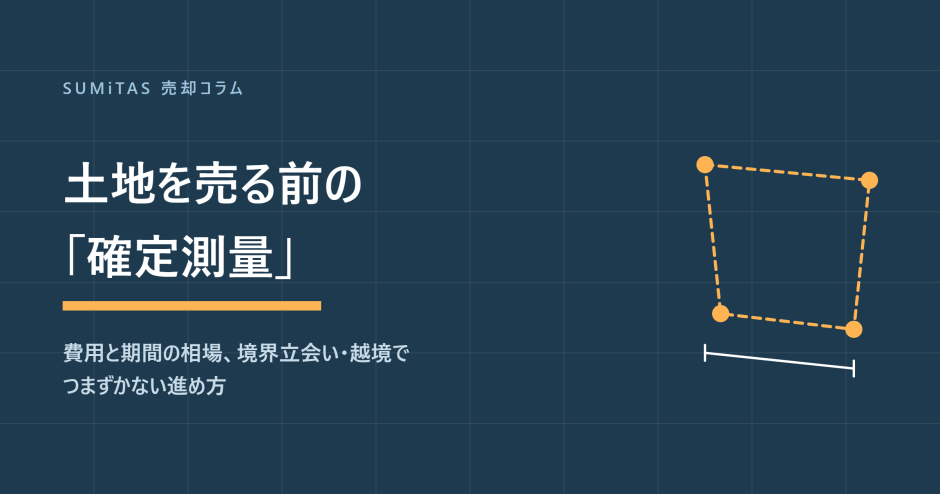 土地を売る前の確定測量。費用相場・期間と、境界立会い・越境でつまずかない進め方