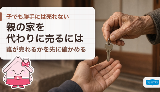 親の家を代わりに売るには？委任状・成年後見・相続の3つの場合と、親が判断できるうちに決めておくこと